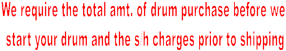 We require half of total down before we start
 your drum and the balance in full prior to shipping