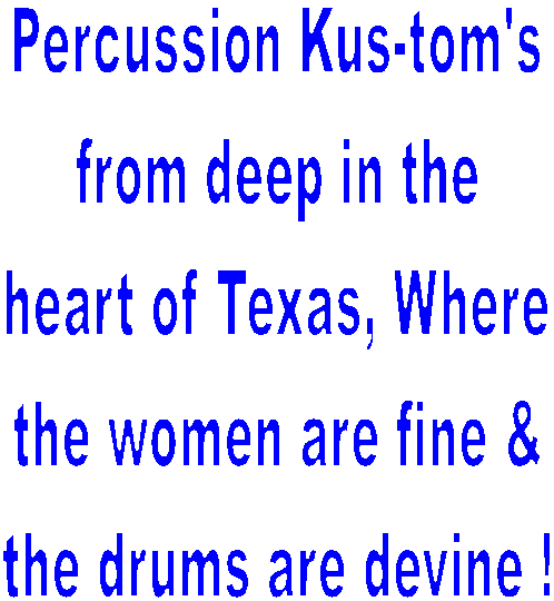 Percussion Kustom's
from deep in the heart
of Texas!