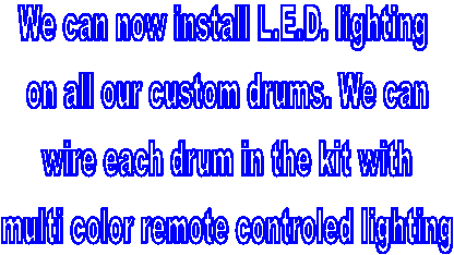 We can now install L.E.D. lighting 
on all our custom drums. We can
 wire each drum in the kit with 
multi color remote controled lighting