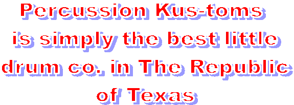 Percussion Kus-toms 
is simply the best little
drum co. in The Republic
of Texas