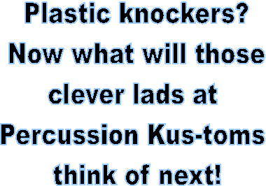 Plastic knockers?
Now what will those
clever lads at 
Percussion Kustoms 
think of next!